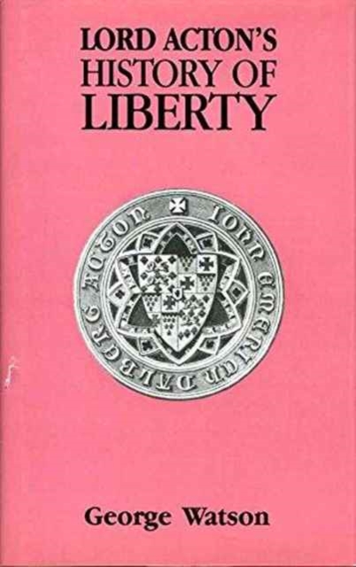 Lord Acton's History of Liberty : A Study of his Library, with an Edited Text of his History of Liberty Notes, Hardback Book