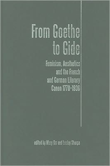 From Goethe To Gide : Feminism, Aesthetics and the Literary Canon in France and Germany, 1770-1936, Hardback Book
