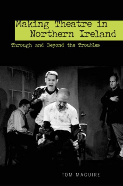 Making Theatre in Northern Ireland : Through and Beyond the Troubles, Hardback Book