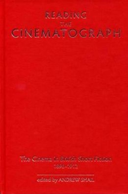 Reading the Cinematograph : The Cinema in British Short Fiction, 1896-1912, Hardback Book