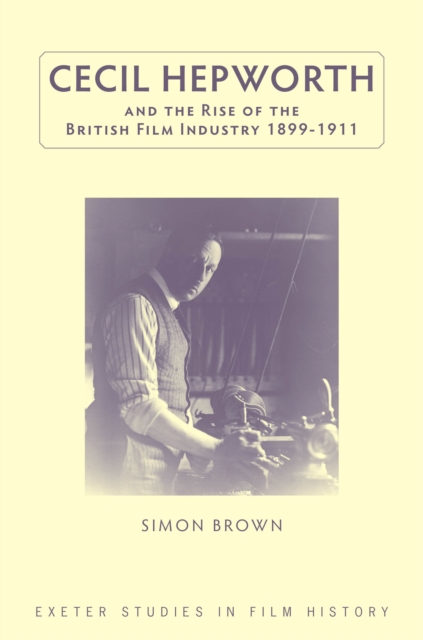 Cecil Hepworth and the Rise of the British Film Industry 1899-1911, EPUB eBook