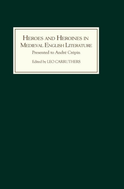 Heroes and Heroines in Medieval English Literature : A Festschrift Presented to Andre Crepin on the Occasion of his 65th Birthday, Hardback Book
