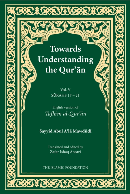 Towards Understanding the Qur'an (Tafhim al-Qur'an) Volume 5 : Surah 17 (Bani Isra'il) to Surah 21 (Al-Anbiya'), Paperback / softback Book