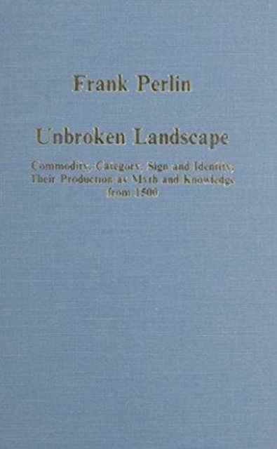 Unbroken Landscape : Commodity, Category, Sign and Identity; Their Production as Myth and Knowledge from 1500, Hardback Book