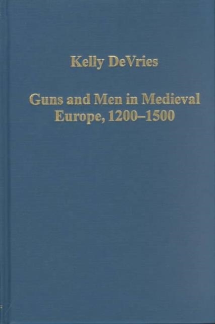 Guns and Men in Medieval Europe, 1200-1500 : Studies in Military History and Technology, Hardback Book