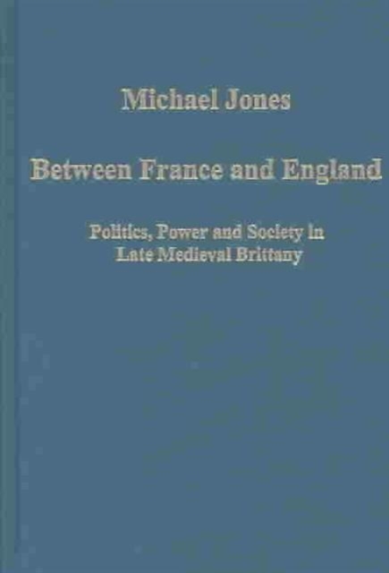 Between France and England : Politics, Power and Society in Late Medieval Brittany, Hardback Book