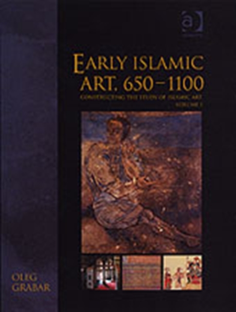 Early Islamic Art, 650–1100 : Constructing the Study of Islamic Art, Volume I, Hardback Book