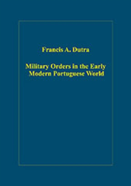 Military Orders in the Early Modern Portuguese World : The Orders of Christ, Santiago and Avis, Hardback Book