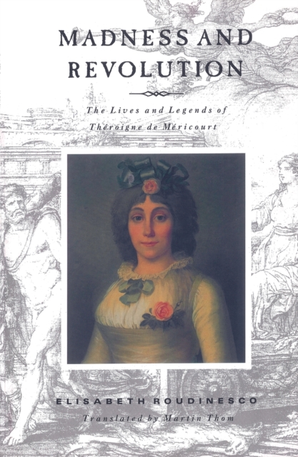 Madness and Revolution : The Lives and Legends of Theroigne de Mericourt, Paperback / softback Book