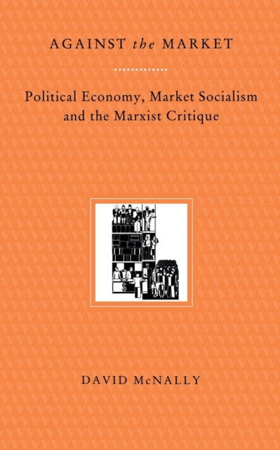 Against the Market : Political Economy, Market Socialism and the Marxist Critique, Paperback / softback Book