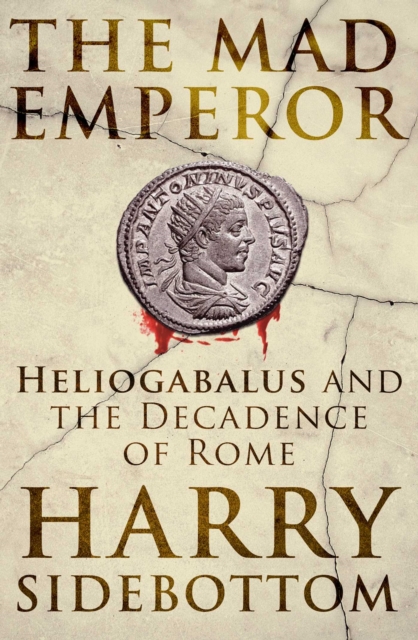 The Mad Emperor : Heliogabalus and the Decadence of Rome, EPUB eBook