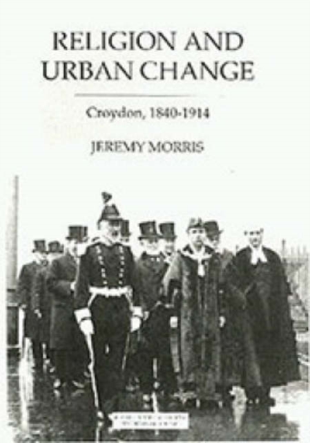 Religion and Urban Change : Croydon, 1840-1914, Hardback Book