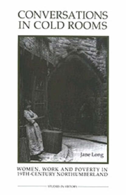 Conversations in Cold Rooms : Women, Work and Poverty in Nineteenth-Century Northumberland, Hardback Book