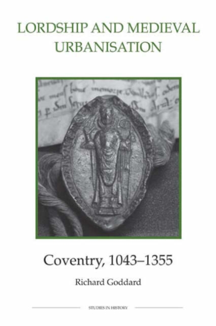 Lordship and Medieval Urbanisation: Coventry, 1043-1355, Hardback Book