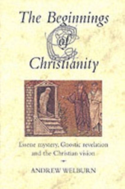The Beginnings of Christianity : Essene Mystery, Gnostic Revelation and the Christian Vision, Paperback / softback Book