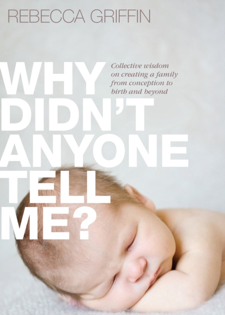 Why Didn't Anyone Tell Me? : Collective wisdom on creating a family from conception to birth and beyond, Paperback / softback Book