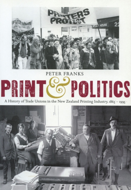 Print and Politics : A History of Trade Unions in the New Zealand Printing Industry, 1865-1995, Paperback / softback Book