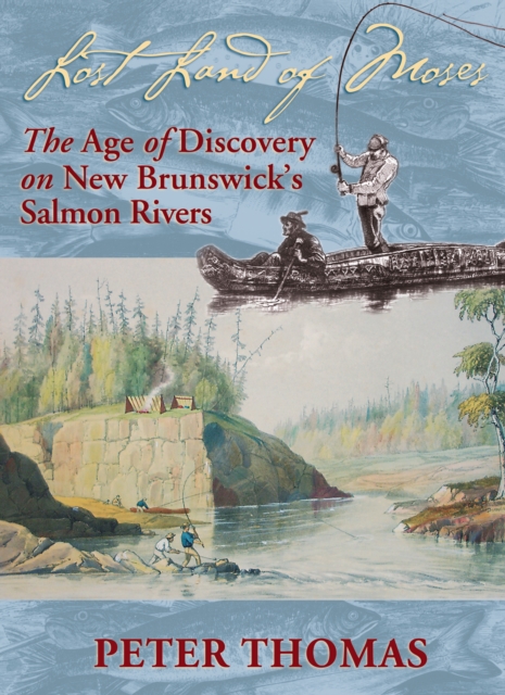 Lost Land of Moses : The Age of Discovery on New Brunswick's Salmon Rivers, Paperback / softback Book