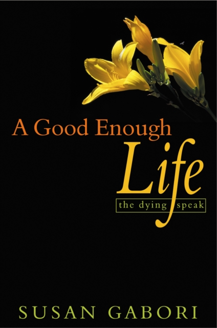 A Good Enough Life : The Dying Speak, Paperback / softback Book