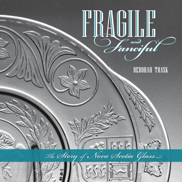 Fragile and Fanciful : The Story of Nova Scotia Glass, Paperback / softback Book