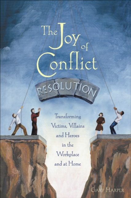 The Joy of Conflict Resolution : Transforming Victims, Villains and Heroes in the Workplace and at Home, Paperback / softback Book