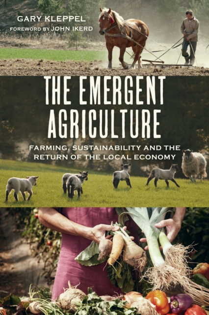 The Emergent Agriculture : Farming, Sustainability and the Return of the Local Economy, Paperback / softback Book