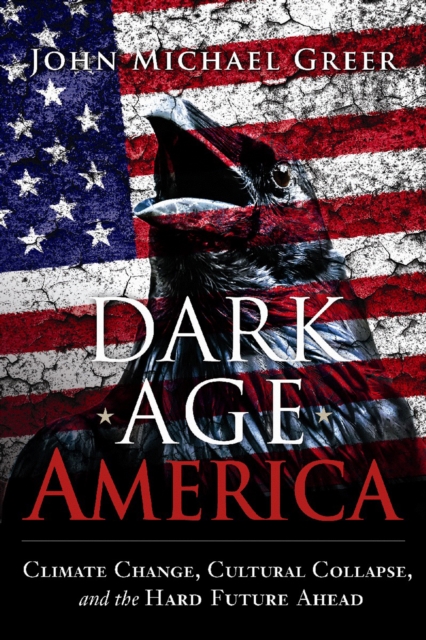 Dark Age America : Climate Change, Cultural Collapse, and the Hard Future Ahead, Paperback / softback Book