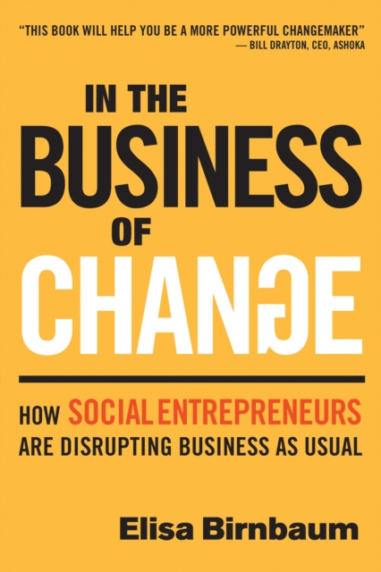 In the Business of Change : How Social Entrepreneurs are Disrupting Business as Usual, Paperback / softback Book