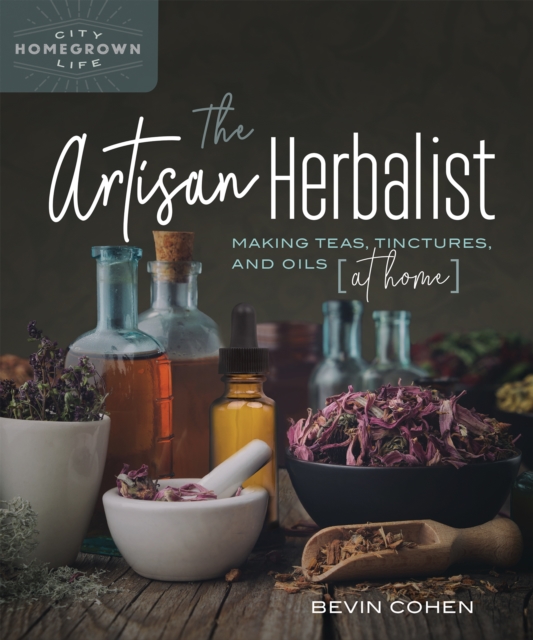 The Artisan Herbalist : Making Teas, Tinctures, and Oils at Home, Paperback / softback Book