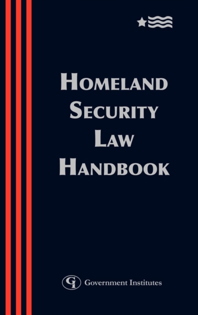 Homeland Security Law Handbook : A Guide to the Legal and Regulatory Framework, Hardback Book