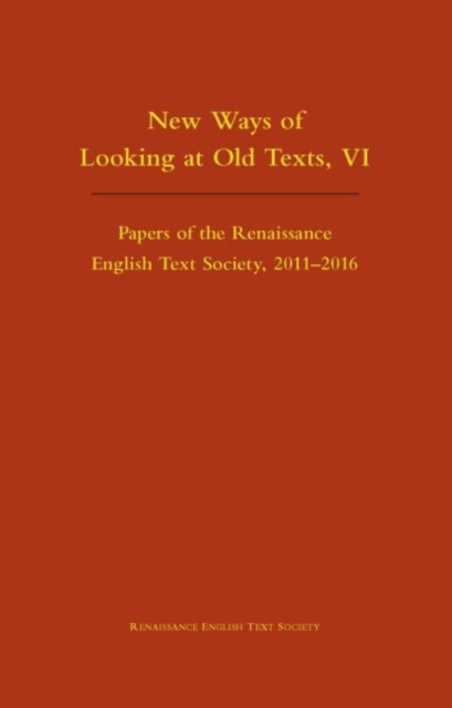 New Ways of Looking at Old Texts, VI - Papers of the Renaissance English Text Society 2011-2016, Hardback Book