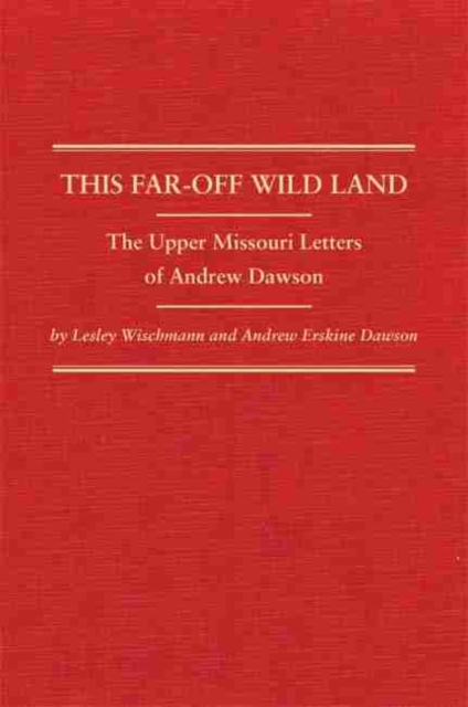 This Far-Off Wild Land : The Upper Missouri Letters of Andrew Dawson, Hardback Book