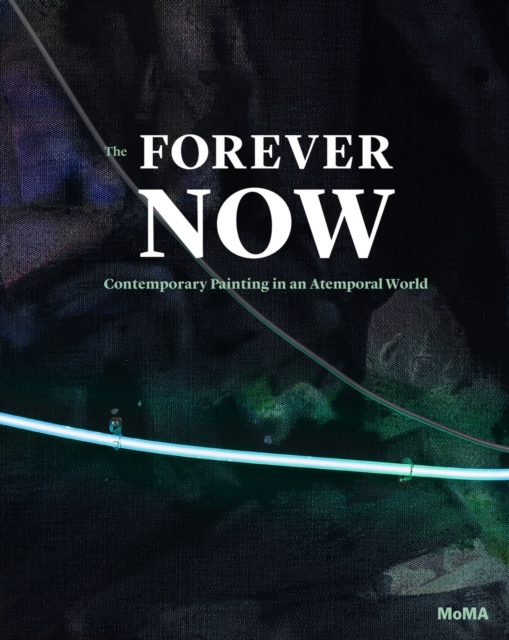 The Forever Now : Contemporary Painting in an Atemporal World, Hardback Book