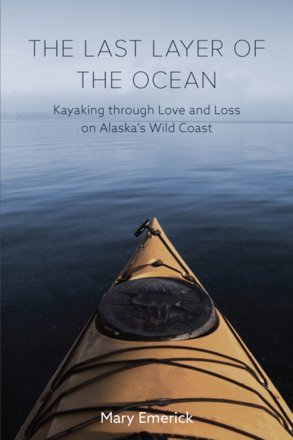 The Last Layer of the Ocean : Kayaking through Love and Loss on Alaska's Wild Coast, Paperback / softback Book