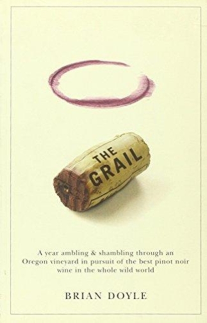 The Grail : A Year Ambling & Shambling through an Oregon Vineyard in Pursuit of the Best Pinot Noir Wine in the Whole Wild World, Paperback / softback Book