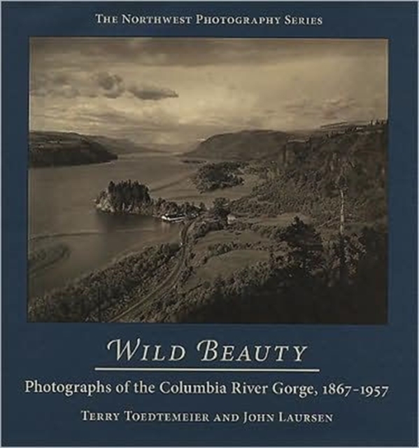 Wild Beauty : Photographs of the Columbia River Gorge, 1867-1957, Hardback Book