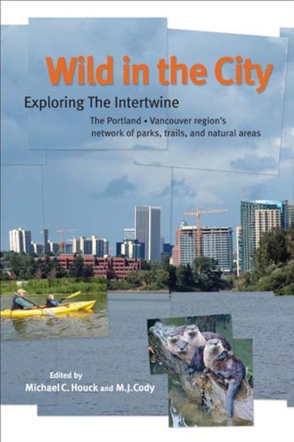 Wild in the City : Exploring the Intertwine: The Portland-Vancouver Region's Network of Parks, Trails, and Natural Are, Paperback / softback Book