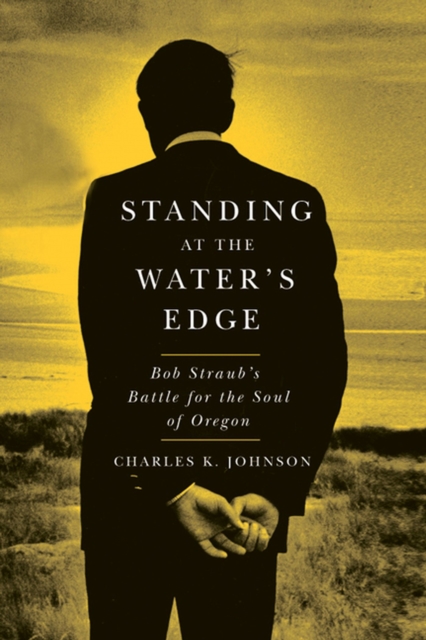 Standing at the Water's Edge : Bob Straub's Battle for the Soul of Oregon, Paperback / softback Book