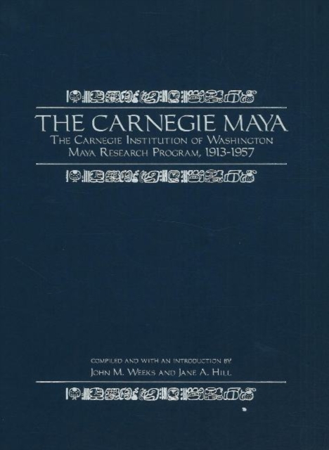 The Carnegie Maya : The Carnegie Institution of Washington Maya Research Program, 1913-1957, Hardback Book
