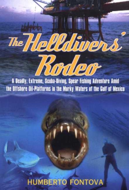 The Helldivers' Rodeo : A Deadly, X-Treme, Scuba-Diving, Spearfishing, Adventure Amid the Off Shore Oil Platforms in the Murky Waters of the Gulf of Mexico, Hardback Book