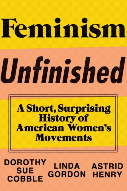 Feminism Unfinished : A Short, Surprising History of American Women's Movements, Hardback Book