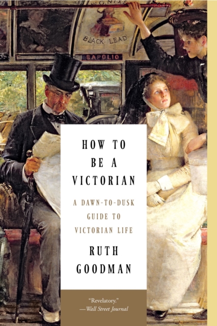 How to Be a Victorian : A Dawn-to-Dusk Guide to Victorian Life, EPUB eBook