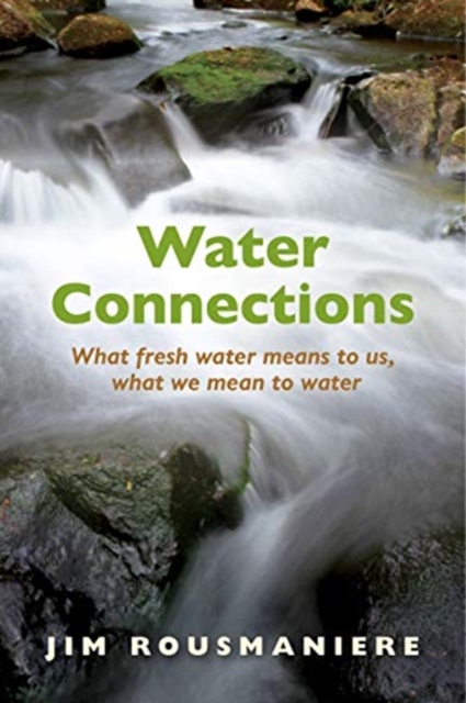 The Water Connections : What Fresh Water Means to Us, What We Mean to Water, Paperback / softback Book