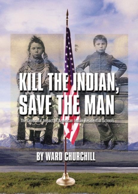 Kill the Indian, Save the Man : The Genocidal Impact of American Indian Residential Schools, Paperback / softback Book
