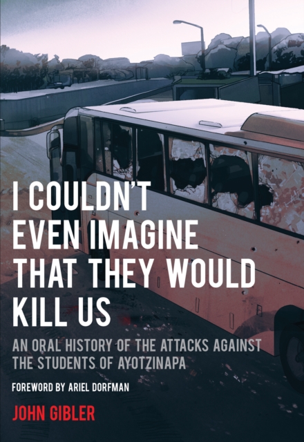 I Couldn't Even Imagine That They Would Kill Us : An Oral History of the Attacks Against the Students of Ayotzinapa, EPUB eBook