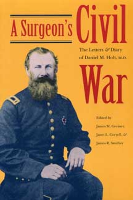 A Surgeon's Civil War : The Letters and Diary of Daniel M. Holt, M.D., Paperback / softback Book