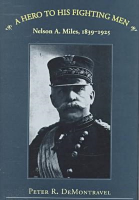 A Hero to His Fighting Men : Nelson A.Miles, 1839-1925, Hardback Book