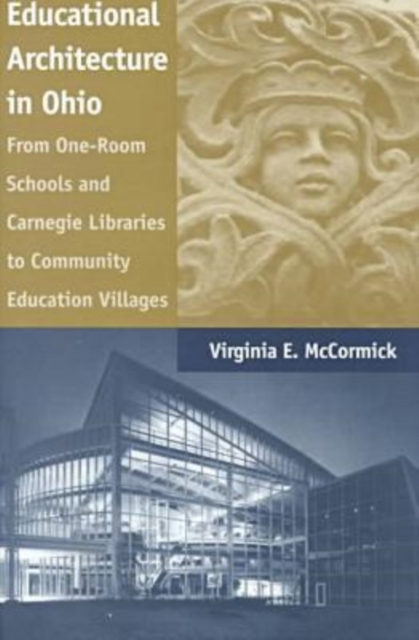 Educational Architecture in Ohio : From One-room Schools and Carnegie Libraries to Community Education Villages, Hardback Book