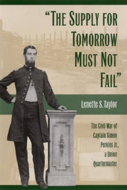 The Supply for Tomorrow Must Not Fail : The Civil War Campaign of Captain Simon Perkins Jr, Union Quartermaster, Hardback Book
