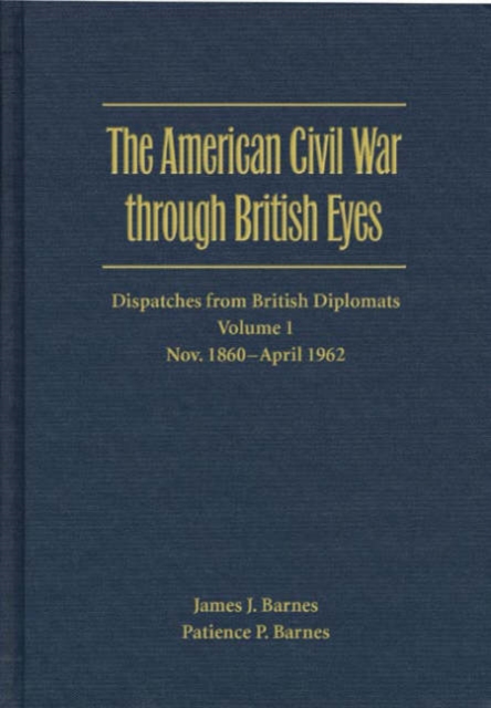 The American Civil War through British Eyes: Dispatches from British Diplomats v. 1; November 1860-April 1862 : Dispatches from British Diplomats, Hardback Book